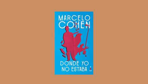 Reeditan &ldquo;Donde yo no estaba&rdquo;, la novela fundamental de Marcelo Cohen